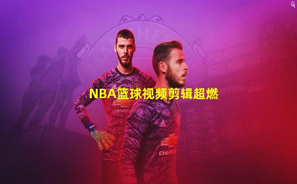NBA篮球视频剪辑超燃
