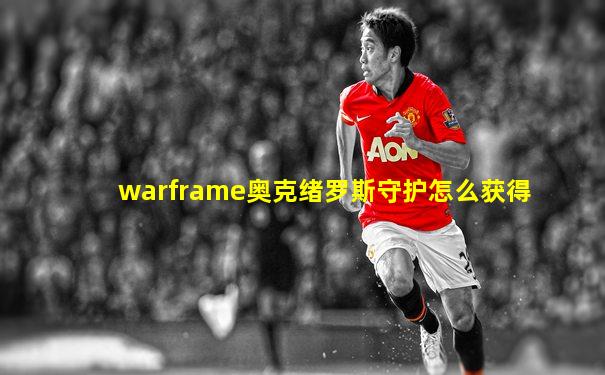 warframe奥克绪罗斯守护怎么获得