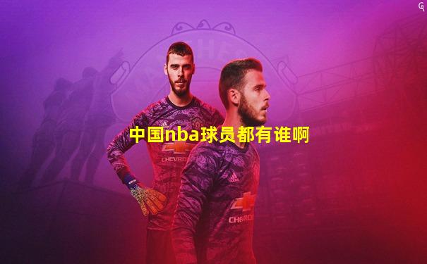 中国nba球员都有谁啊