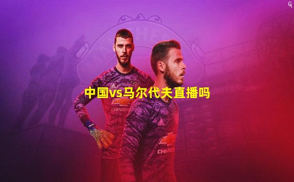 中国vs马尔代夫直播吗
