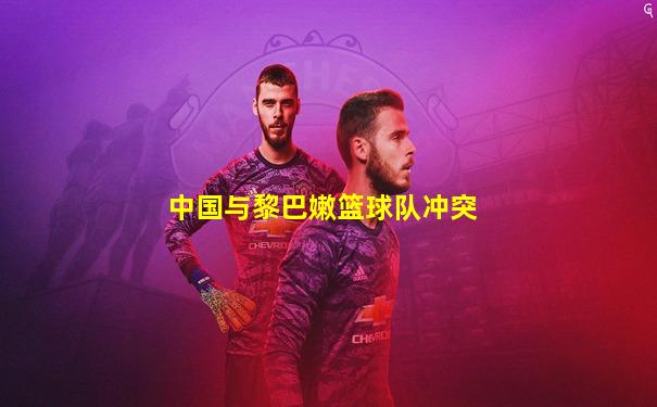 中国与黎巴嫩篮球队冲突