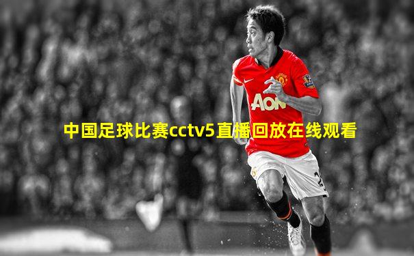 中国足球比赛cctv5直播回放在线观看