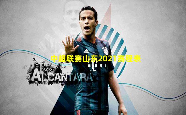 中超联赛山东2021赛程表