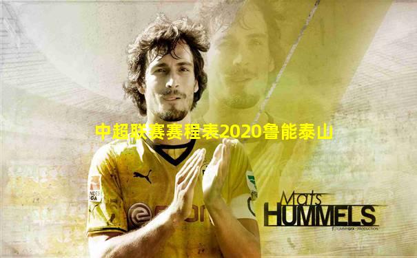 中超联赛赛程表2020鲁能泰山