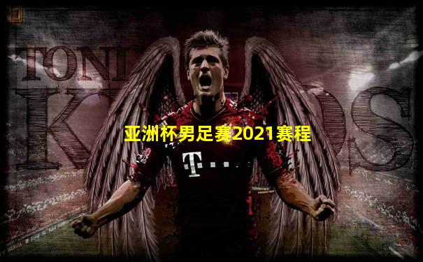亚洲杯男足赛2021赛程