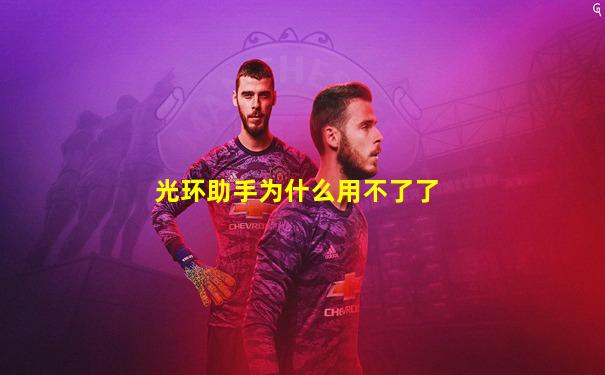 光环助手为什么用不了了