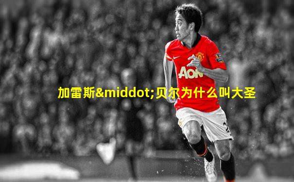 加雷斯·贝尔为什么叫大圣