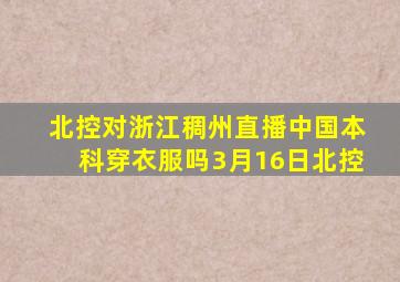 北控对浙江稠州直播中国本科穿衣服吗3月16日北控