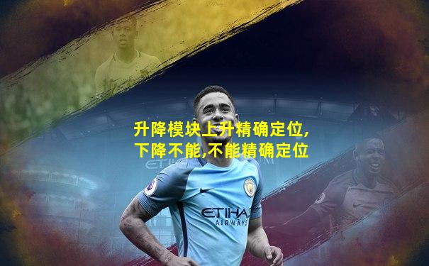 升降模块上升精确定位,下降不能,不能精确定位