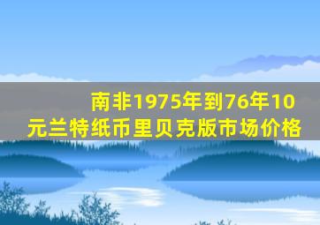 南非1975年到76年10元兰特纸币里贝克版市场价格