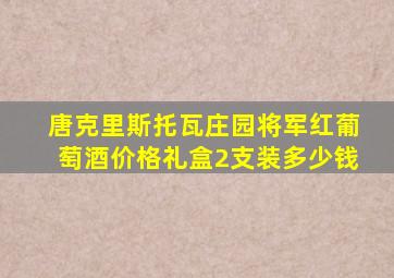 唐克里斯托瓦庄园将军红葡萄酒价格礼盒2支装多少钱
