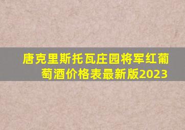 唐克里斯托瓦庄园将军红葡萄酒价格表最新版2023