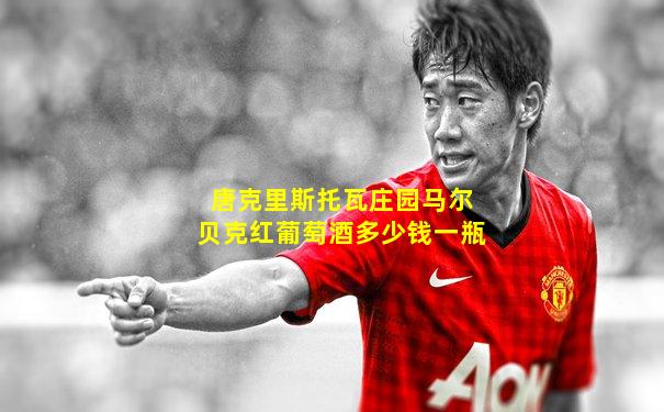唐克里斯托瓦庄园马尔贝克红葡萄酒多少钱一瓶