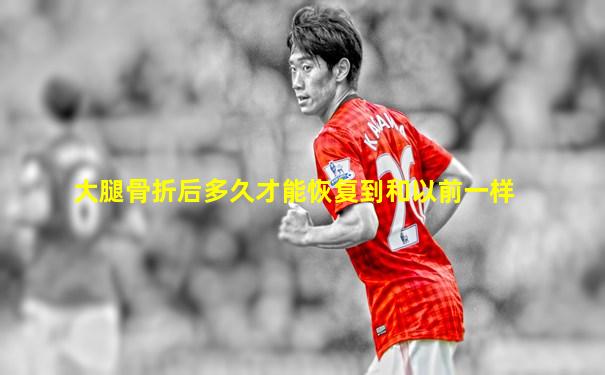 大腿骨折后多久才能恢复到和以前一样
