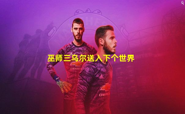 巫师三乌尔送入下个世界