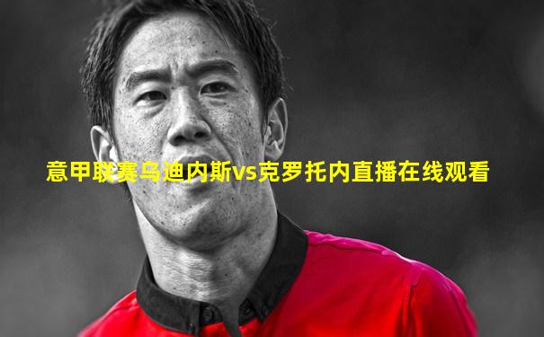 意甲联赛乌迪内斯vs克罗托内直播在线观看