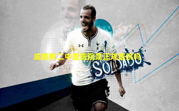成都附二中医医院是正规医院吗