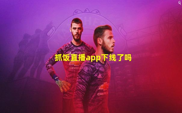 抓饭直播app下线了吗