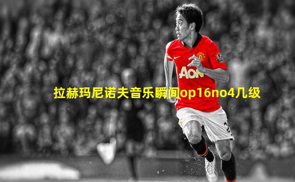 拉赫玛尼诺夫音乐瞬间op16no4几级