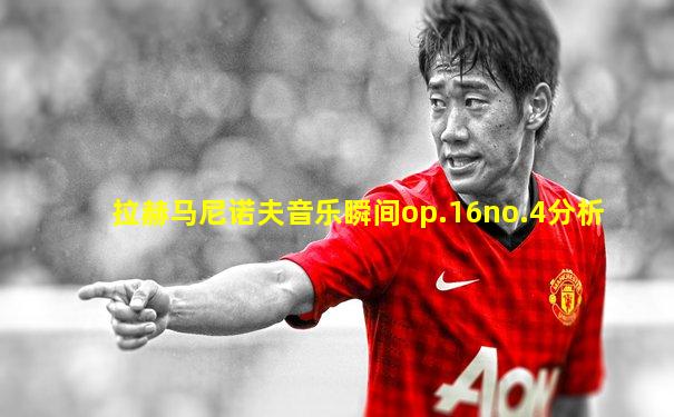 拉赫马尼诺夫音乐瞬间op.16no.4分析