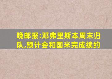 晚邮报:邓弗里斯本周末归队,预计会和国米完成续约