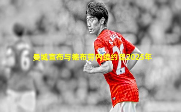 曼城宣布与德布劳内续约至2025年
