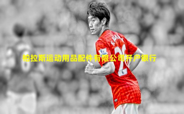 柏拉斯运动用品配件有限公司开户银行