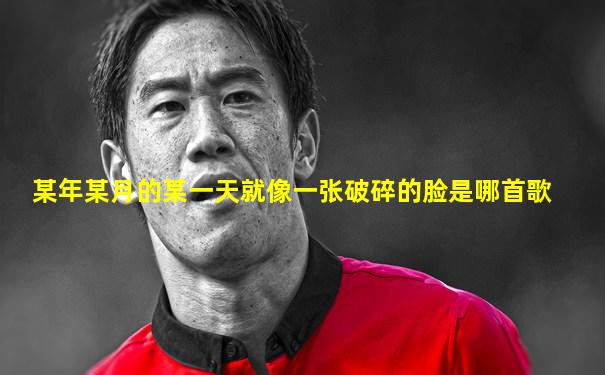 某年某月的某一天就像一张破碎的脸是哪首歌