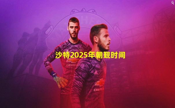 沙特2025年朝觐时间