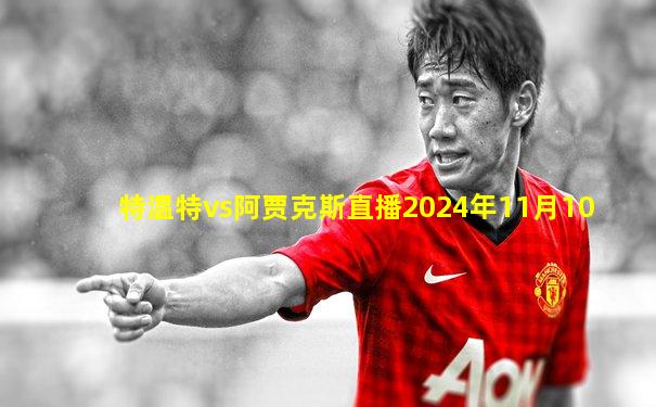 特温特vs阿贾克斯直播2024年11月10