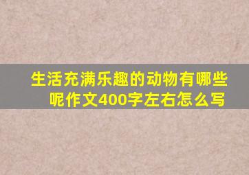 生活充满乐趣的动物有哪些呢作文400字左右怎么写