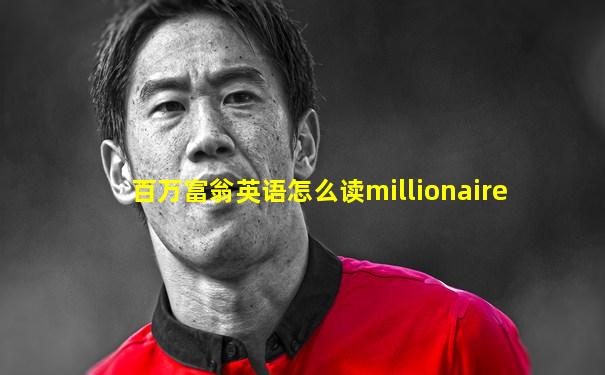 百万富翁英语怎么读millionaire