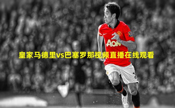 皇家马德里vs巴塞罗那视频直播在线观看