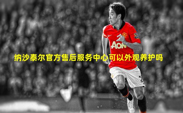 纳沙泰尔官方售后服务中心可以外观养护吗
