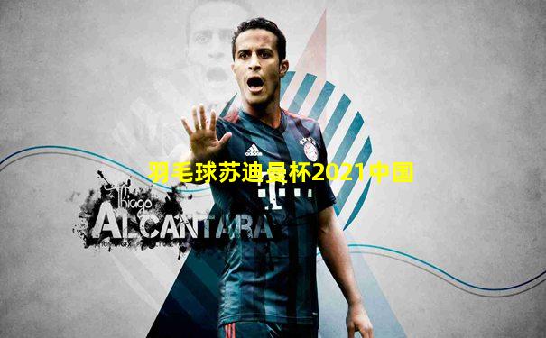 羽毛球苏迪曼杯2021中国