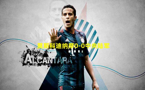 莫斯科迪纳摩0-0中央陆军