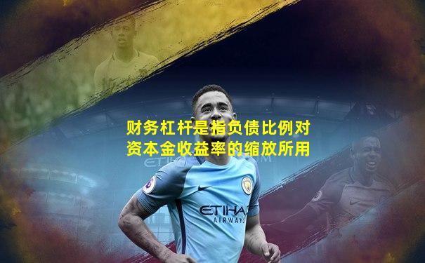 财务杠杆是指负债比例对资本金收益率的缩放所用