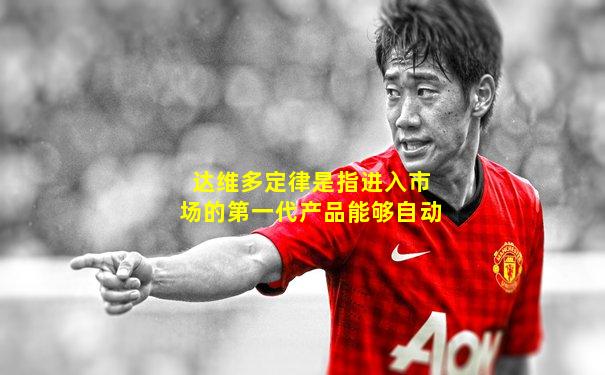 达维多定律是指进入市场的第一代产品能够自动