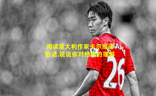 阅读意大利作家卡尔维诺的话,说说你对经典的理解