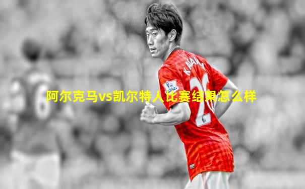 阿尔克马vs凯尔特人比赛结果怎么样