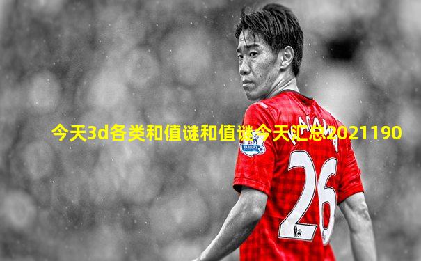今天3d各类和值谜和值谜今天汇总2021190