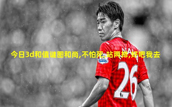 今日3d和值谜图和尚,不怕死,站两排,好吧我去